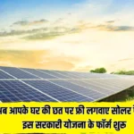 अब आपके घर की छत पर फ्री लगवाए सोलर पैनल, इस सरकारी योजना के फॉर्म शुरू