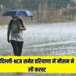 दिल्ली-NCR समेत हरियाणा में मौसम ने ली करवट, आज तेज आंधी के साथ इन इलाकों में बारिश का अलर्ट