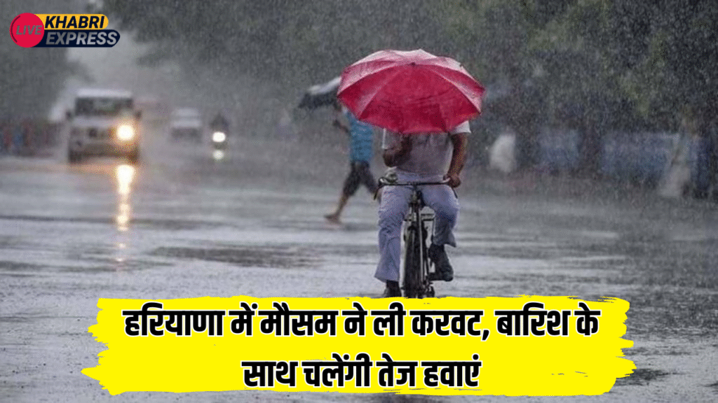 हरियाणा में मौसम ने ली करवट, बारिश के साथ चलेंगी तेज हवाएं