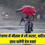 हरियाणा में मौसम ने ली करवट, बारिश के साथ चलेंगी तेज हवाएं