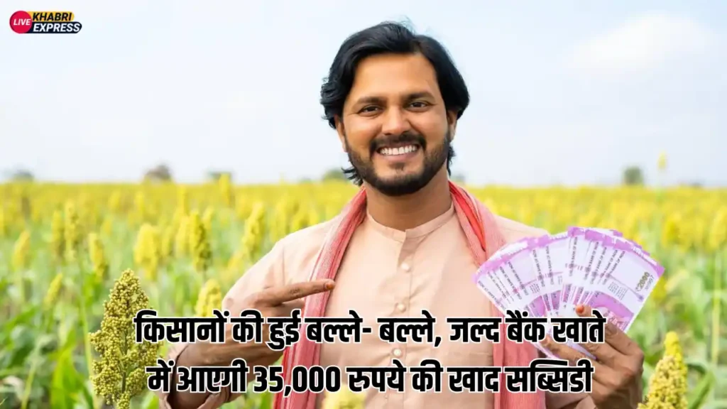 किसानों की हुई बल्ले- बल्ले, जल्द बैंक खाते में आएगी 35,000 रुपये की खाद सब्सिडी